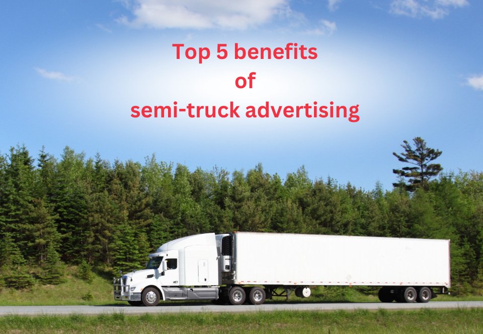 Top 5 Benefits of Semi-Truck Advertising for Local Businesses